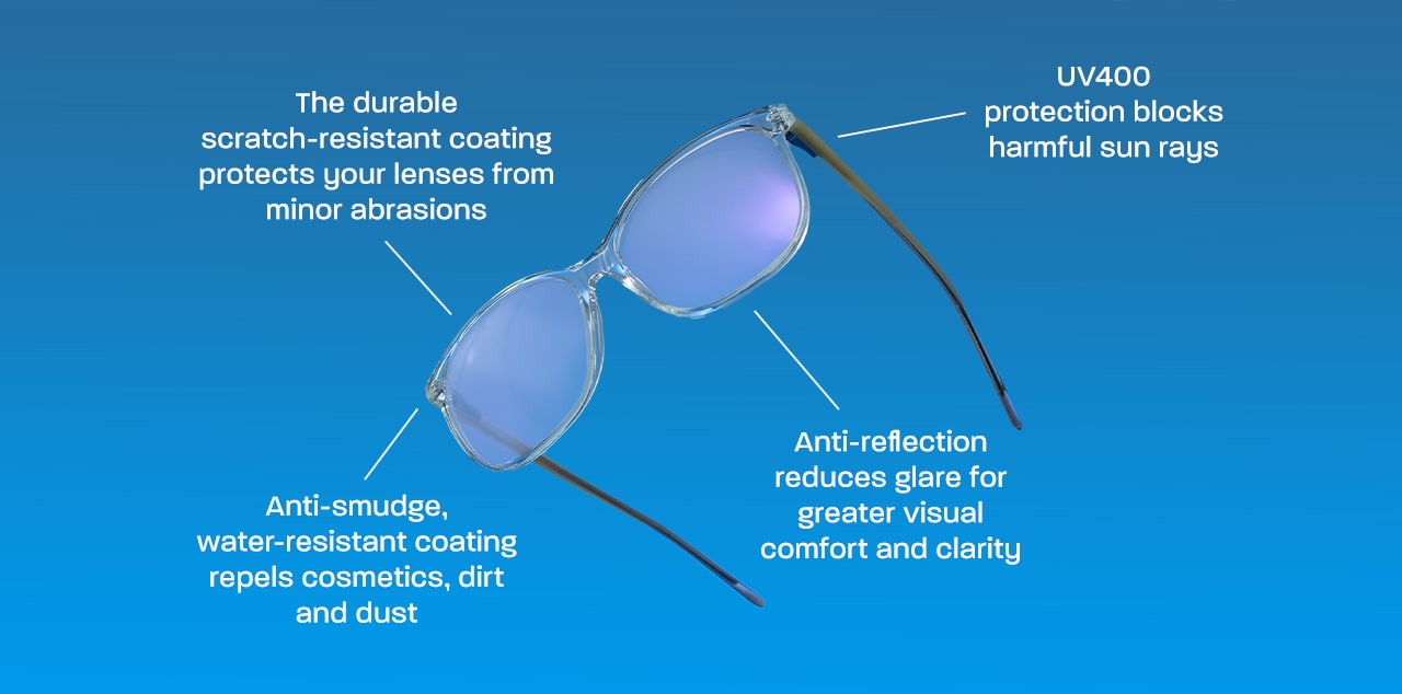 The durable scratch-resistant coating protects your lenses from minor abrasions. Anti-smudge, water-resistant coating repels cosmetics, dirt and dust. Anti-reflection reduces glare for greater visual comfort and clarity. UV400 protection blocks harmful sun rays.